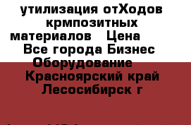 утилизация отХодов крмпозитных материалов › Цена ­ 100 - Все города Бизнес » Оборудование   . Красноярский край,Лесосибирск г.